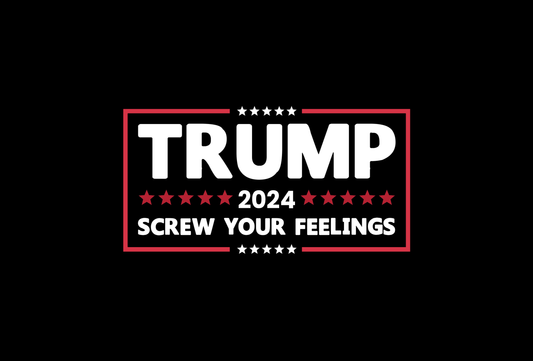 Trump 2024 - Screw Your Feelings - Yard Sign Double Sided